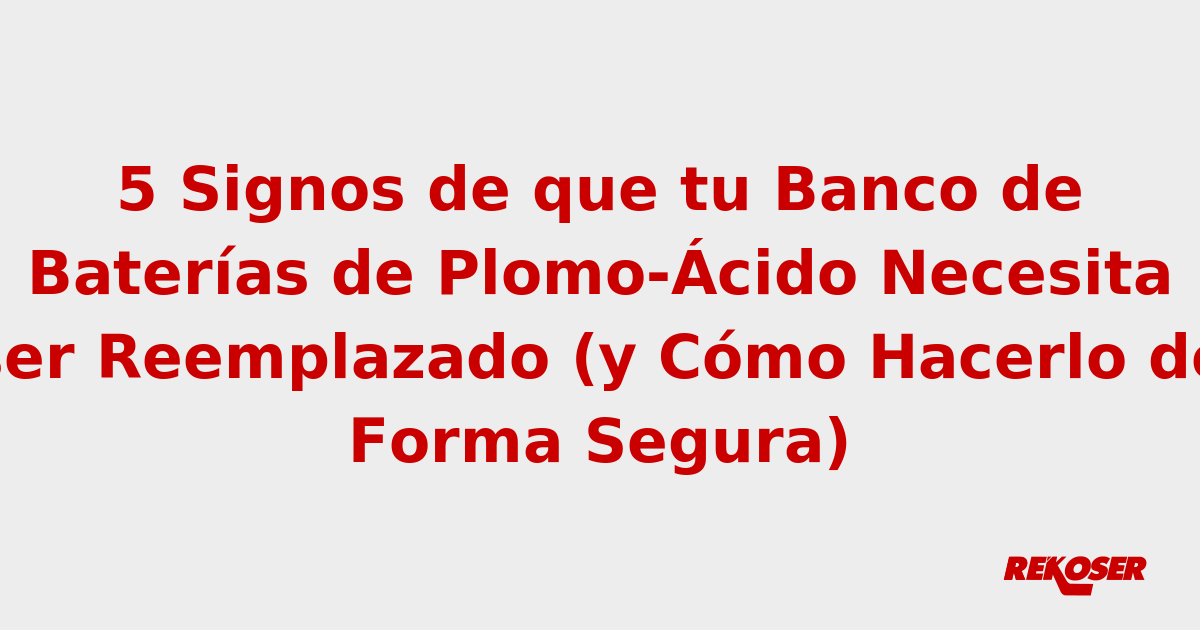 5 Signos de que tu Banco de Baterías de Plomo-Ácido Necesita ser Reemplazado (y Cómo Hacerlo de Forma Segura)