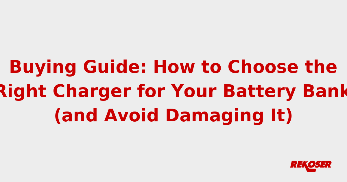 Buying Guide: How to Choose the Right Charger for Your Battery Bank (and Avoid Damaging It)