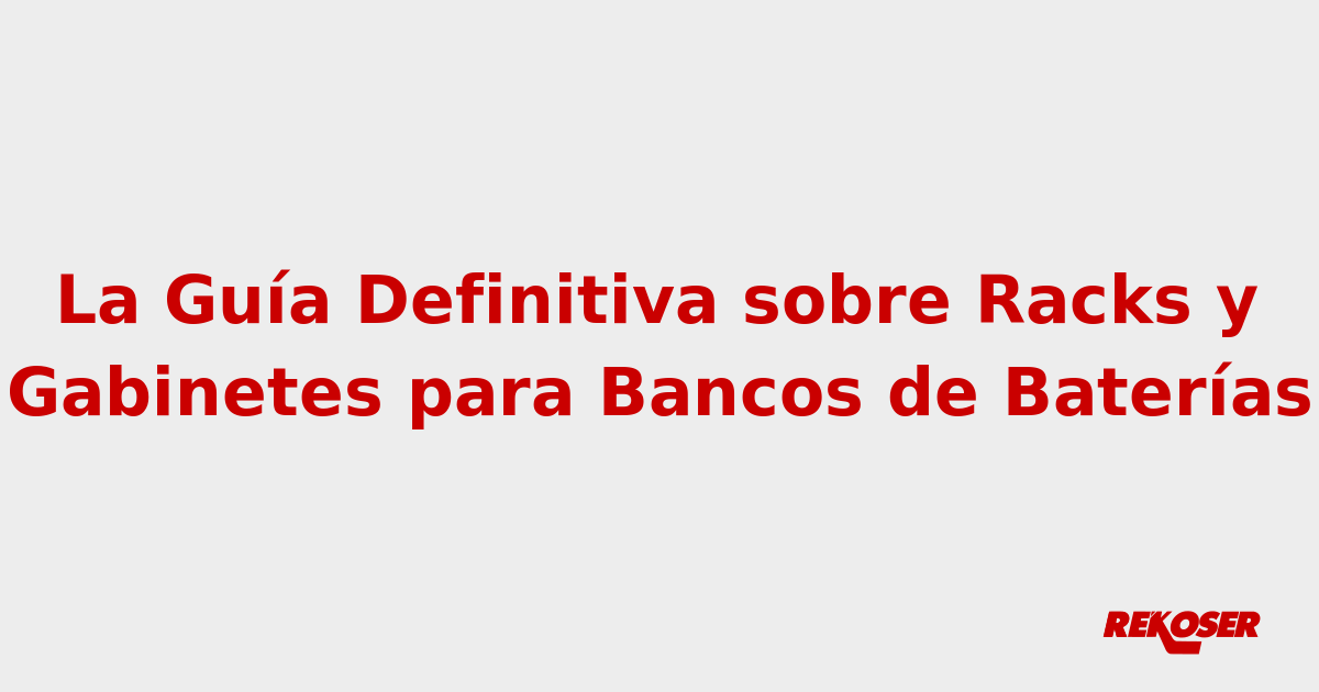 La Guía Definitiva sobre Racks y Gabinetes para Bancos de Baterías