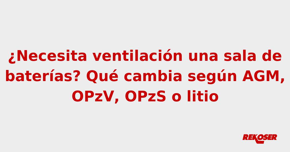 ¿Necesita ventilación una sala de baterías? Qué cambia según AGM, OPzV, OPzS o litio